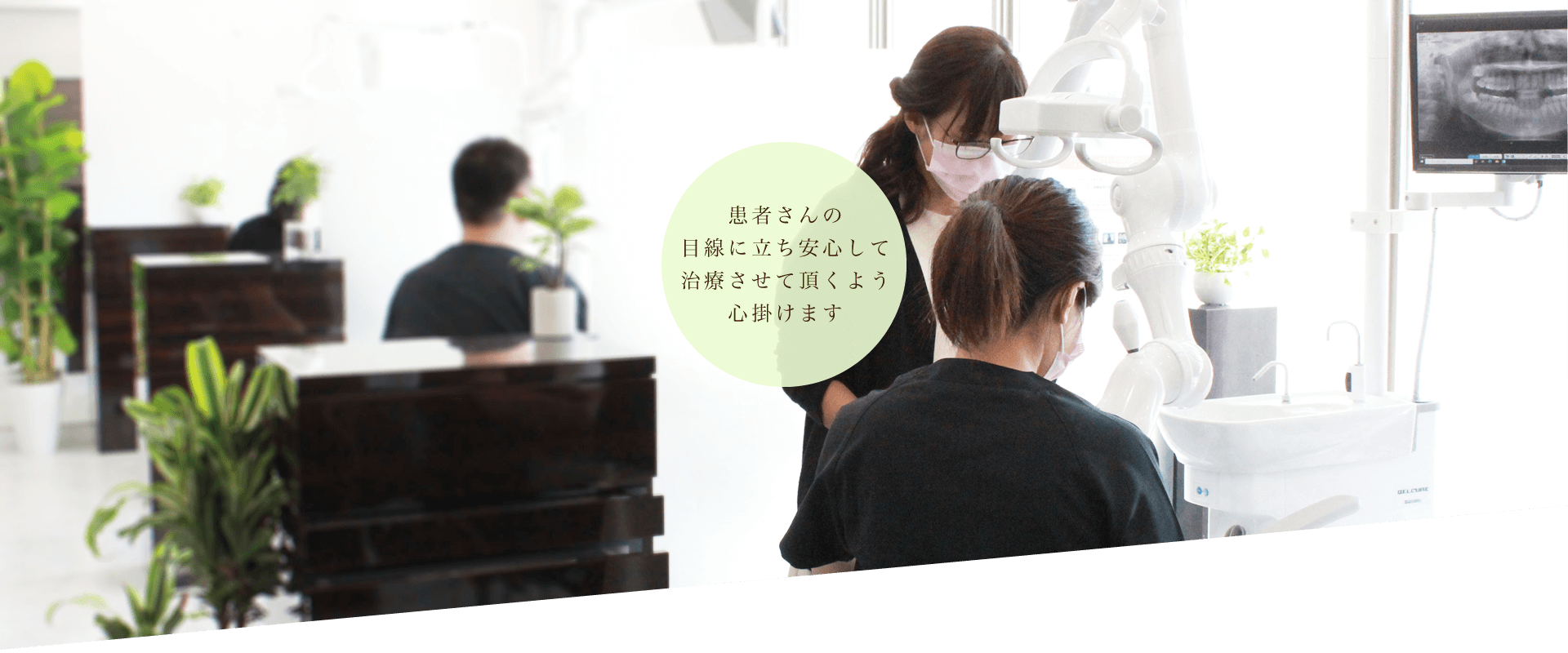 患者さんの目線に立ち安心して治療させて頂くよう心掛けます